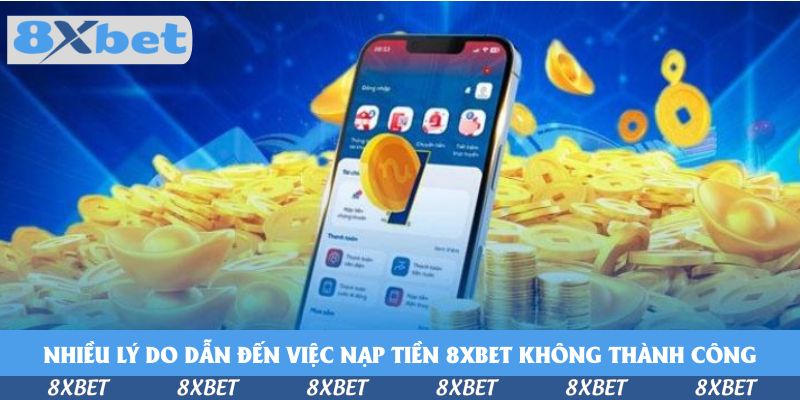 Nhiều lý do dẫn đến việc nạp tiền 8xbet không thành công